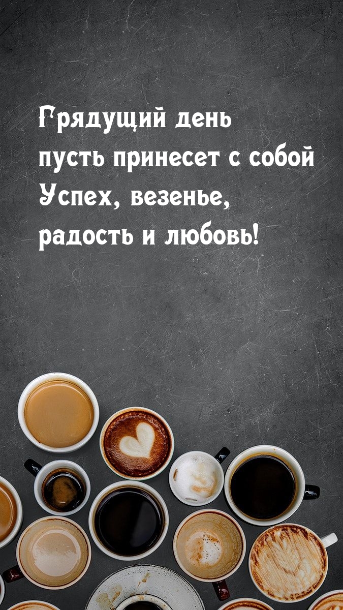 Успеха, везения, радости и любви в грядущем дне!