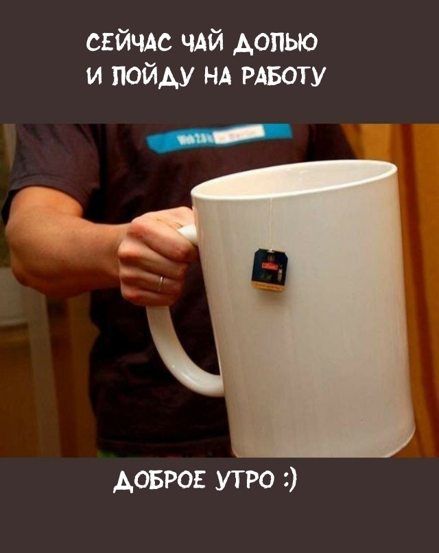 Сейчас чай допью и пойду на работу