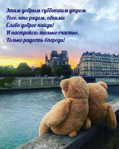 Этим добрым субботним утром Того, кто рядом, обними