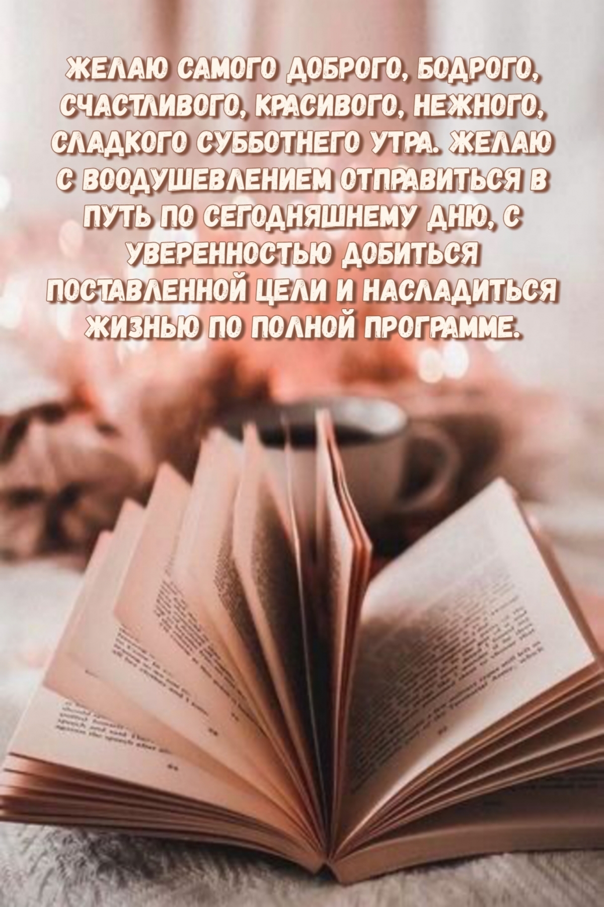 Желаю самого доброго, бодрого, счастливого, красивого, нежного, сладкого субботнего утра