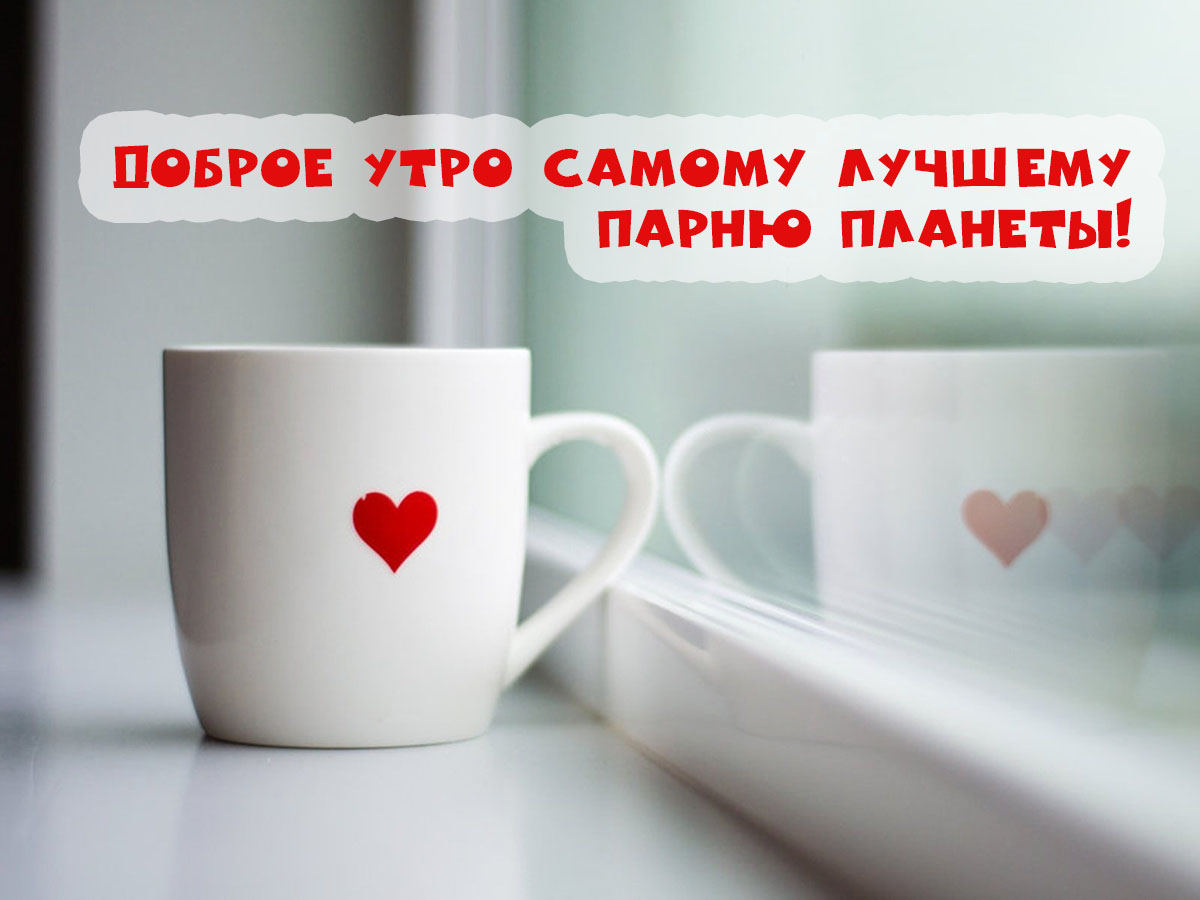 Доброе утро самому лучшему парню планеты!