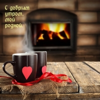 С добрым утром, мой родной.
