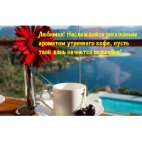 Любимая! Наслаждайся роскошным  ароматом утреннего кофе