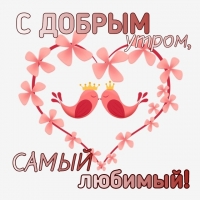 С ДОБРЫМ утром, самый любимый!