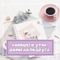 Хорошего утра, дорогая подруга!
