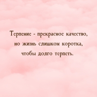 Терпение — прекрасное качество, но жизнь слишком коротка
