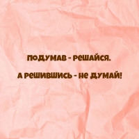 Подумав — решайся. А решившись — не думай!