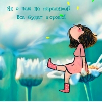 Ни о чем не переживай! Все будет хорошо!
