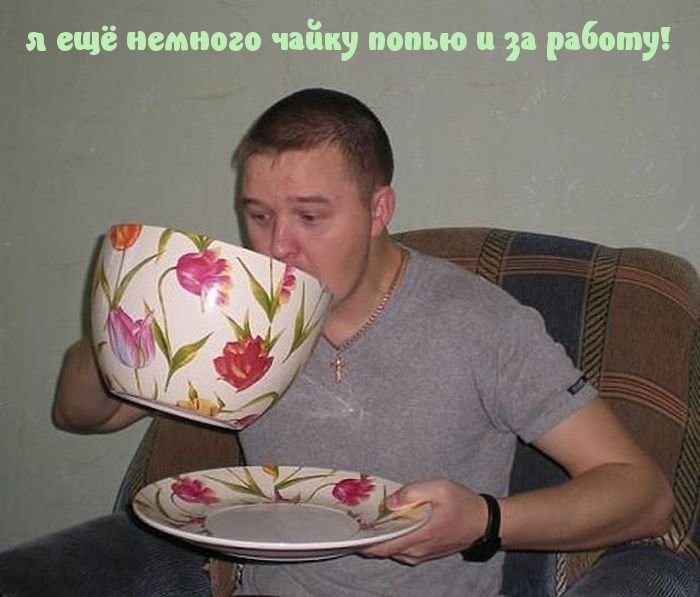 я ещё немного чайку попью и за работу!