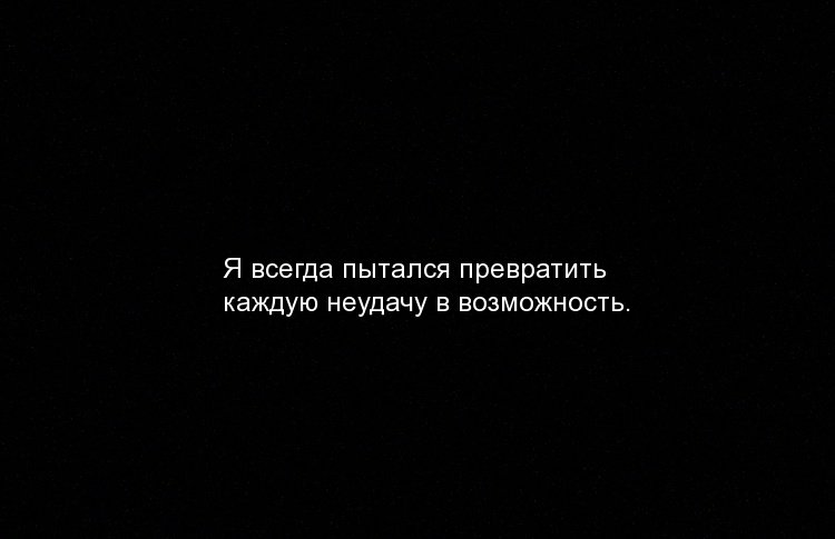 Я всегда пытался превратить неудачу в возможность.