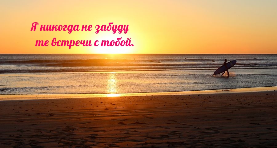 Я никогда не забуду те встречи с тобой.