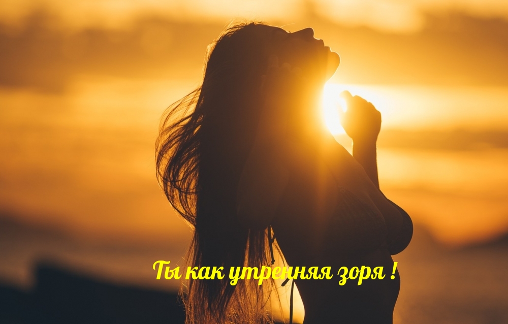 Ты как утренняя зоря!