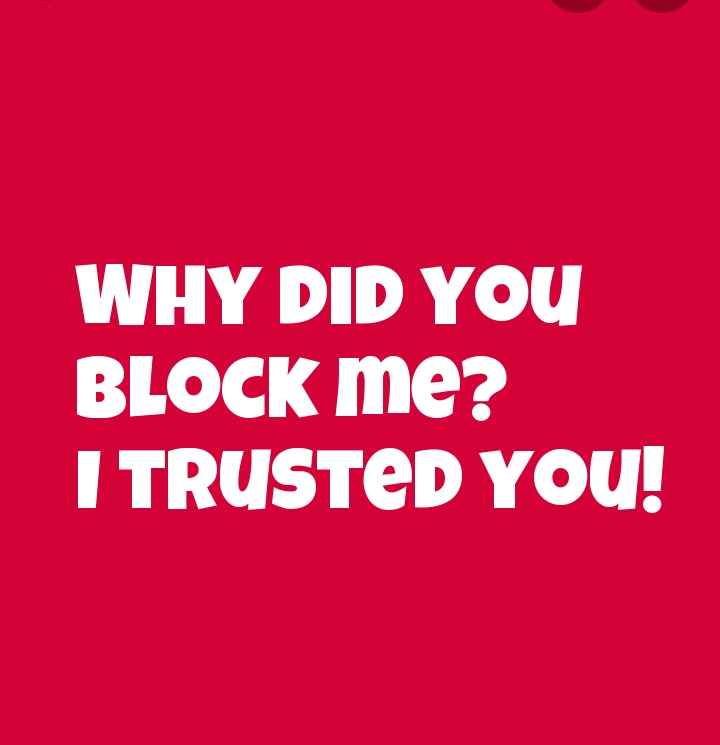 Why did you block me? I trusted you!