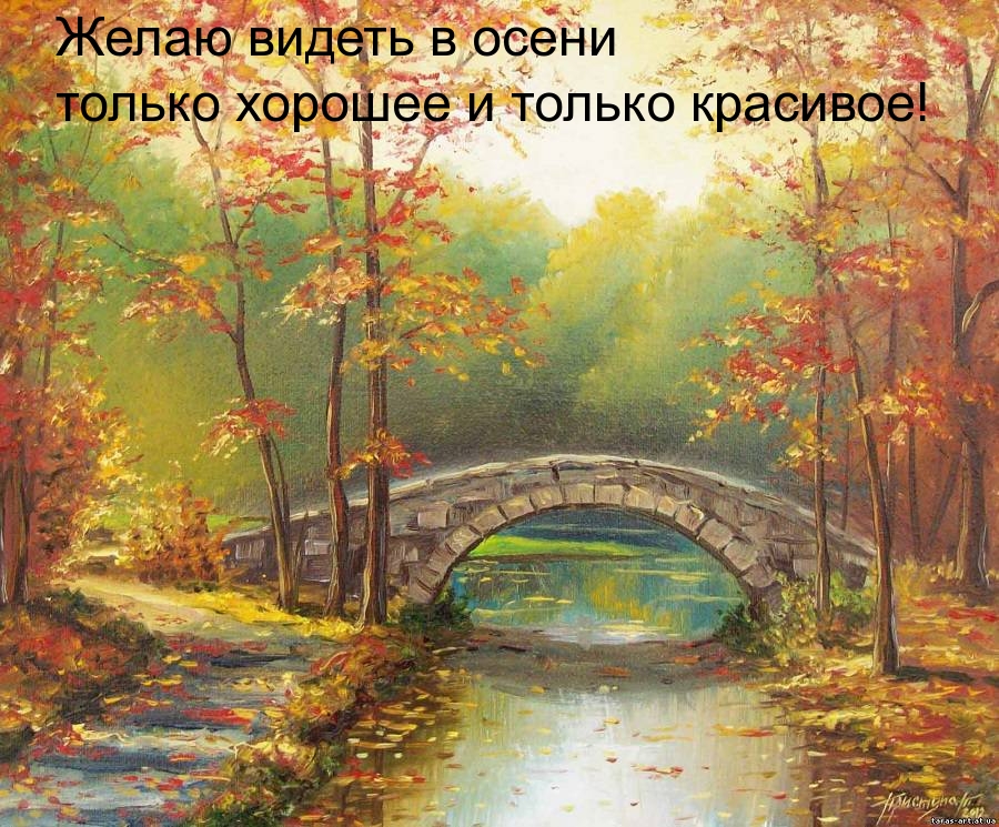 Желаю видеть в осени только хорошее и только красивое!