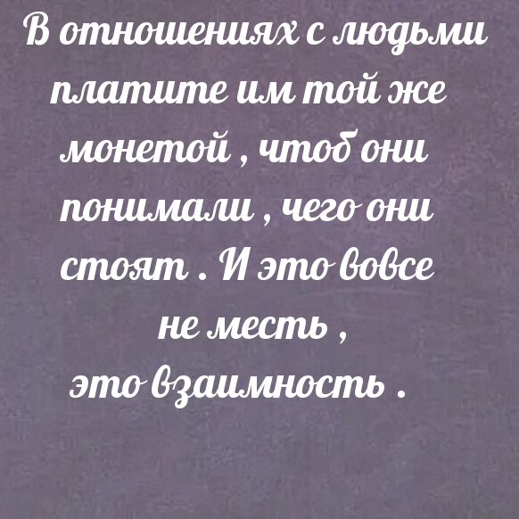 В отношениях с людьми платите им той же монетой