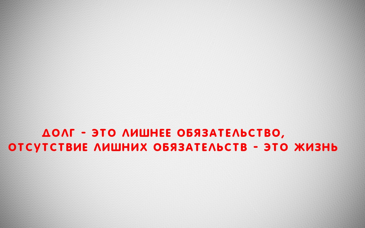 ДОЛГ — ЭТО ЛИШНЕЕ ОБЯЗАТЕЛЬСТВО