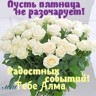Тебе Алма, пусть пятница не разочарует!