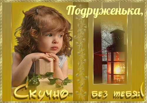 Подруженька, Скучаю без тебя!(