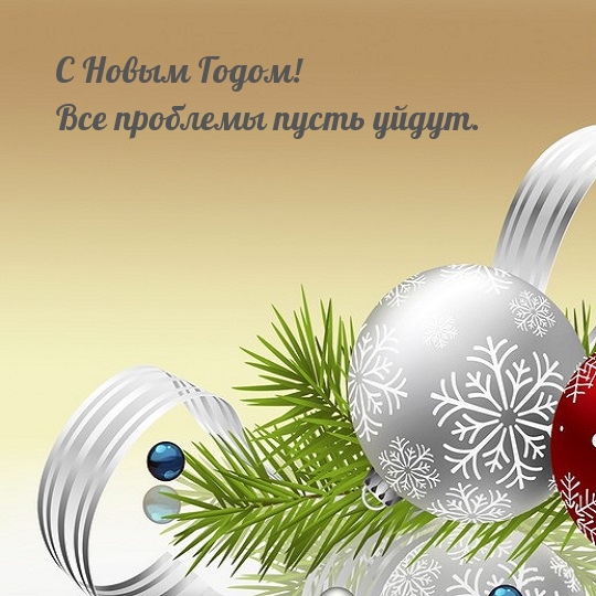 С Новым Годом! Все проблемы пусть уйдут.