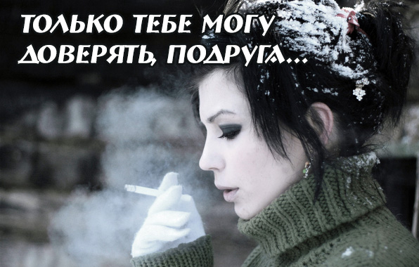 Только тебе могу доверять, подруга..
