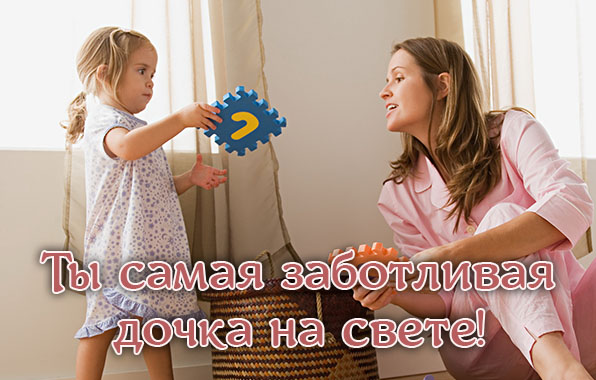 Ты самая заботливая дочка на свете!