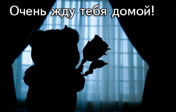 Очень жду тебя домой!