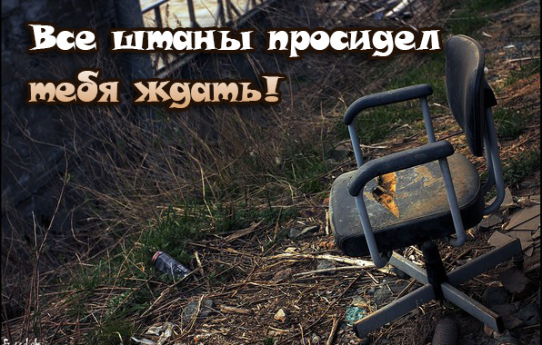 Все штаны просидел тебя ждать