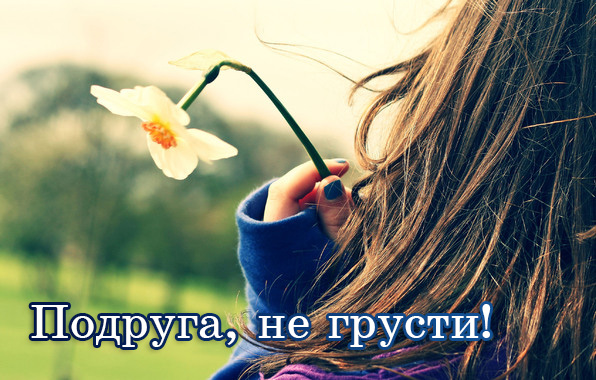 Подруга, не грусти!