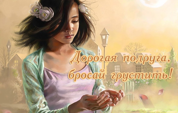 Дорогая подруга, бросай грустить