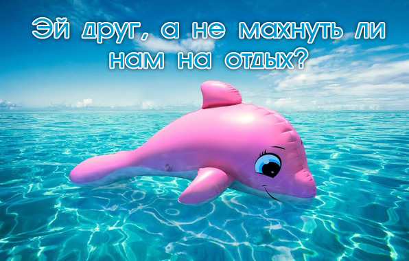 Эй друг, а не махнуть ли нам на отдых?