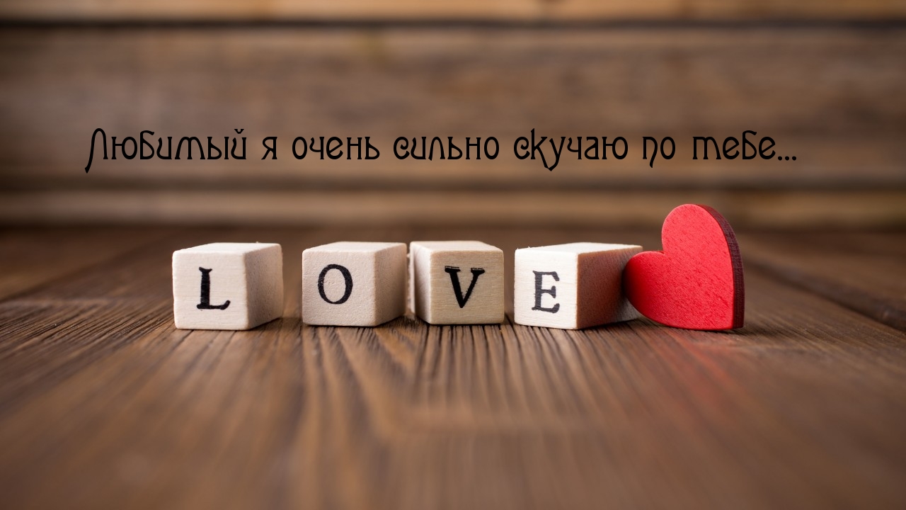 Любимый я очень сильно скучаю по тебе