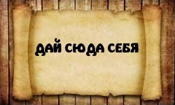 ДАЙ СЮДА СЕБЯ