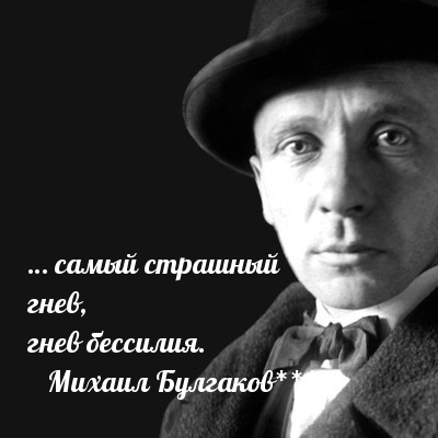 … самый страшный гнев, гнев бессилия. Михаил Булгаков***