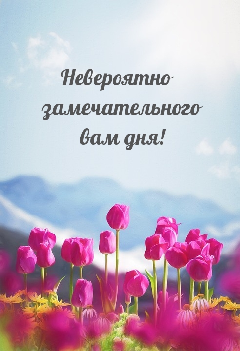 Невероятно замечательного вам дня!