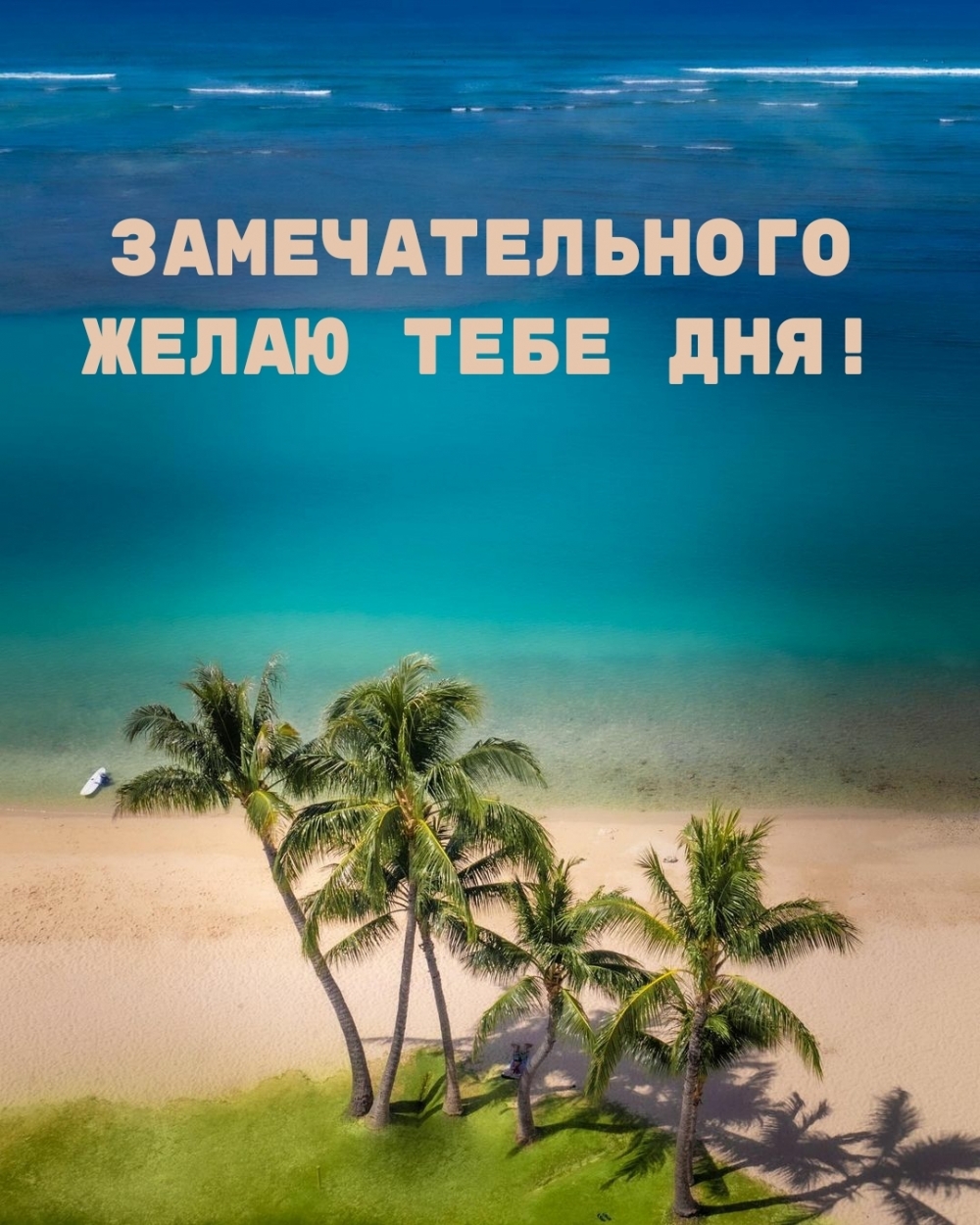 Замечательного желаю тебе дня!