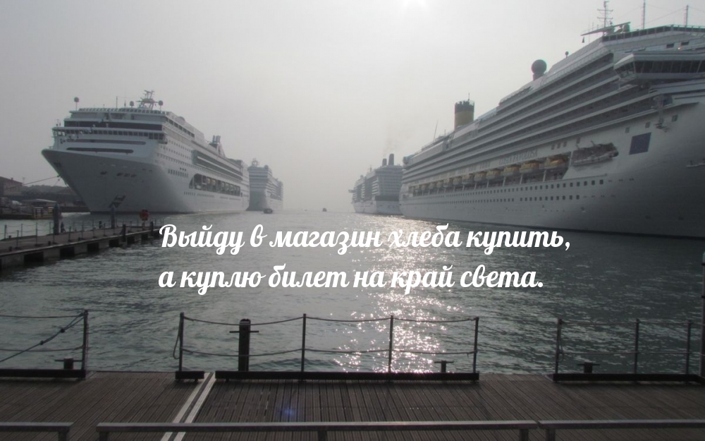 Выйду в магазин хлеба купить, а куплю билет на край света.