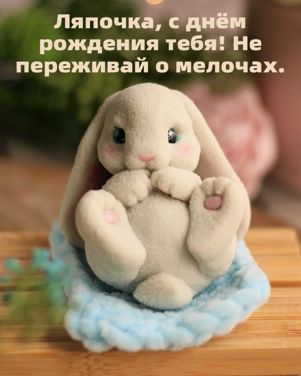 Ляпочка, с днём рождения тебя! Не переживай о мелочах.
