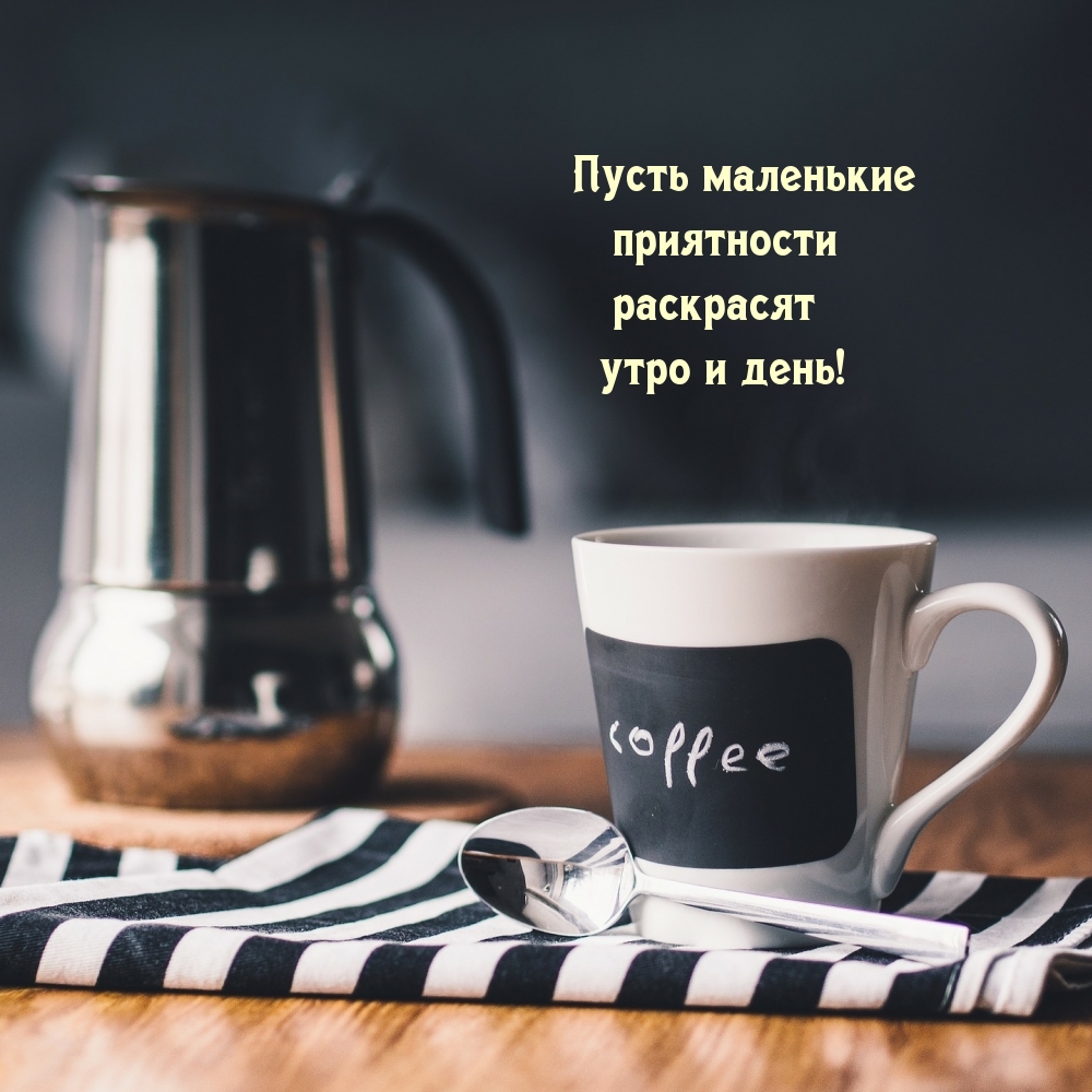 Пусть маленькие приятности раскрасят утро и день!