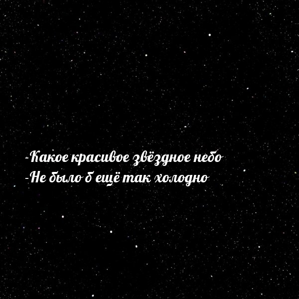 -Какое красивое звёздное небо -Не было б ещё так холодно