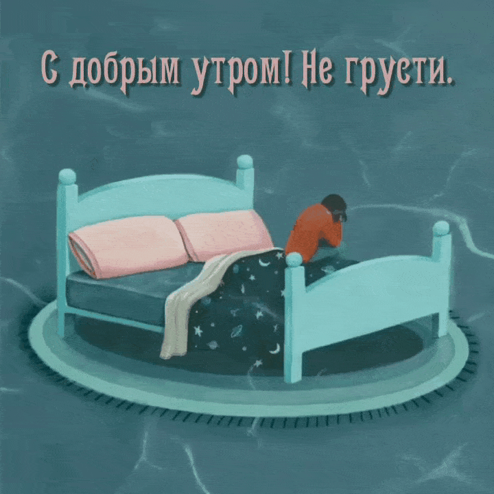 С добрым утром! Не грусти.