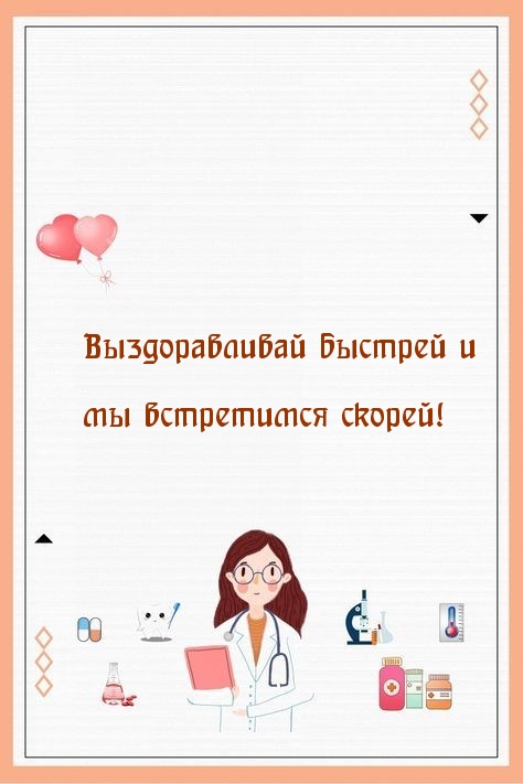 Выздоравливай быстрей и мы встретимся скорей!