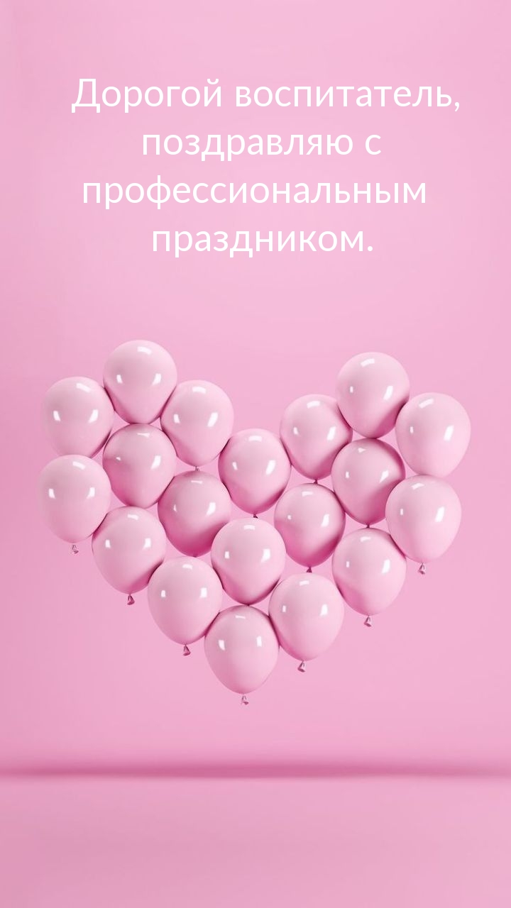 Дорогой воспитатель, поздравляю с профессиональным праздником.