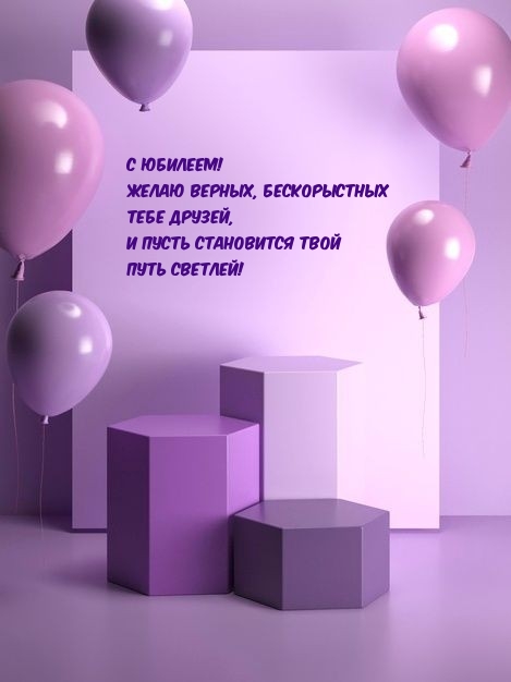 С юбилеем! Желаю верных, бескорыстных тебе друзей