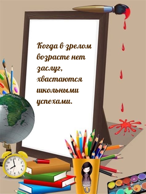 Когда в зрелом возрасте нет заслуг, хвастаются школьными успехами.