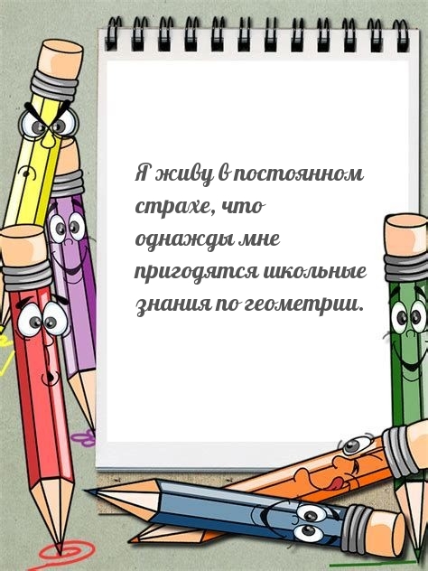 Я живу в страхе, что мне пригодятся знания по геометрии.