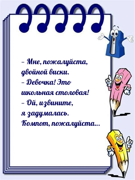 — Мне, пожалуйста, двойной виски. — Это школьная столовая!