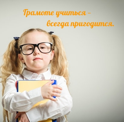 Грамоте учиться — всегда пригодится.