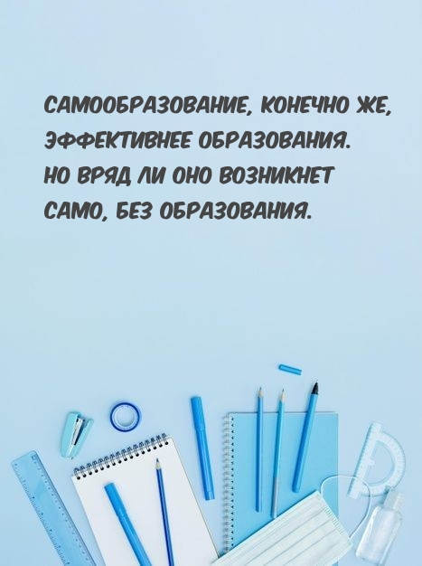 Самообразование, конечно же, эффективнее образования.