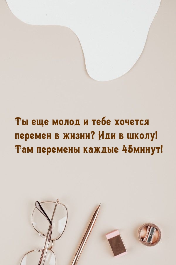 Иди в школу! Там перемены каждые 45минут!