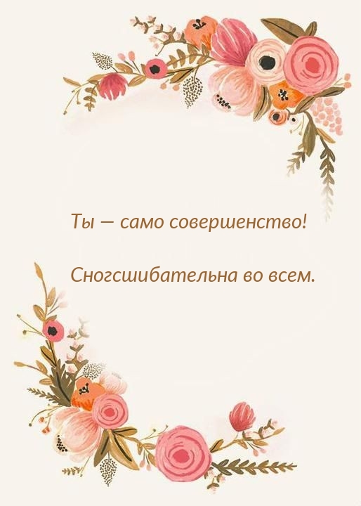 Ты — само совершенство! Сногсшибательна во всем.